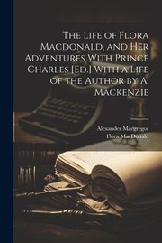 Cover of: Life of Flora Macdonald, and Her Adventures with Prince Charles [Ed. ] with a Life of the Author by A. Mackenzie