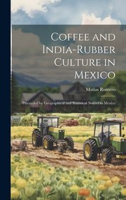 Cover of: Coffee and India-Rubber Culture in Mexico: Preceeded by Geographical and Statistical Notes on Mexico