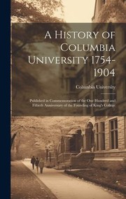 Cover of: History of Columbia University 1754-1904; Published in Commemoration of the One Hundred and Fiftieth Anniversary of the Founding of King's College by Columbia University