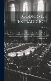 Cover of: Codigo de Extradicion: Ó Coleccion de Leyes y Tratados Sobre Entrega de Reos Entre Los Estados de la Republica Mexicana y Entre Ésta y Las Potencias Extranjeras, Ordenada y Anotada Por Francisco Pascual Garcia