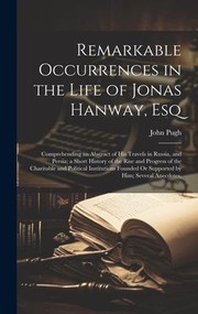 Cover of: Remarkable Occurrences in the Life of Jonas Hanway, Esq: Comprehending an Abstract of His Travels in Russia, and Persia; a Short History of the Rise and Progress of the Charitable and Political Institutions Founded or Supported by Him; Several Anecdotes,