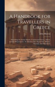 Cover of: Handbook for Travellers in Greece: Describing the Ionian Islands, Continental Greece, Athens, and the Peloponnesus, the Islands of the Ægean Sea, Albania, Thessaly, and Macedonia