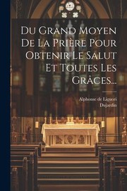 Cover of: Du Grand Moyen de la Prière Pour Obtenir le Salut et Toutes les Grâces... by Alphonse De Liguori, Dujardin