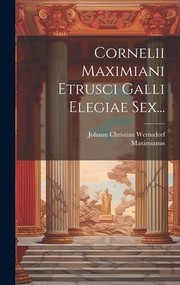 Cornelii Maximiani Etrusci Galli Elegiae Sex... by Maximianus, Johann Christian Wernsdorf