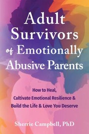 Cover of: Adult Survivors of Emotionally Abusive Parents: How to Heal, Cultivate Emotional Resilience, and Build the Life and Love You Deserve