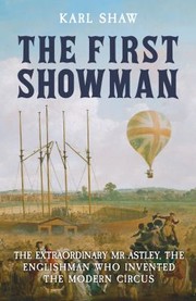 Cover of: First Showman: The Extraordinary Mr Astley, the Englishman Who Invented the Modern Circus