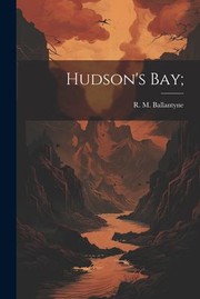 Cover of: Hudson's Bay; by Robert Michael Ballantyne, Thomas Nelson and Sons, Robert Michael Ballantyne