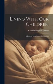 Cover of: Living with Our Children; a Book of Little Essays for Mothers by Clara Dillingham Pierson