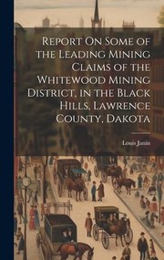 Cover of: Report on Some of the Leading Mining Claims of the Whitewood Mining District, in the Black Hills, Lawrence County, Dakota