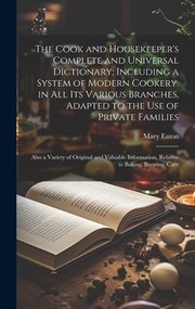 Cover of: Cook and Housekeeper's Complete and Universal Dictionary; Including a System of Modern Cookery, in All Its Various Branches, Adapted to the Use of Private Families: Also a Variety of Original and Valuable Information, Relative to Baking, Brewing, Carv