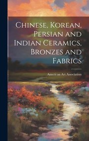 Cover of: Chinese, Korean, Persian and Indian Ceramics, Bronzes and Fabrics