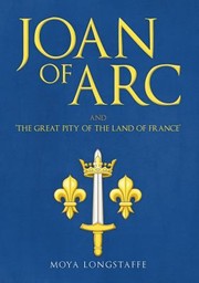 Cover of: Joan of Arc and 'the Great Pity of the Land of France' by Moya Longstaffe, Moya Longstaffe