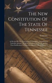 Cover of: New Constitution of the State of Tennessee: As Revised by the Convention of Delegates, Assembled at Nashville, January 10, 1870. Submitted to the People for Their Ratification or Rejection. Election, March 26, L870