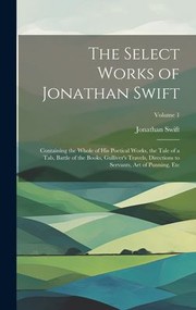 Cover of: Select Works of Jonathan Swift: Containing the Whole of His Poetical Works, the Tale of a Tab, Battle of the Books, Gulliver's Travels, Directions to Servants, Art of Punning, etc; Volume 1