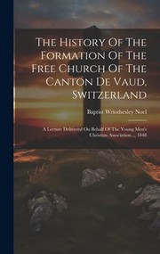 Cover of: History of the Formation of the Free Church of the Canton de Vaud, Switzerland: A Lecture Delivered on Behalf of the Young Men's Christian Association... 1848