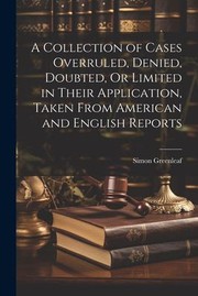 Cover of: Collection of Cases Overruled, Denied, Doubted, or Limited in Their Application, Taken from American and English Reports