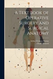 Cover of: Text Book of Operative Surgery and Surgical Anatomy by Arthur Trehern Norton, Arthur Trehern Norton, Claude Bernard