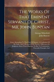 Cover of: Works of That Eminent Servant of Christ, Mr. John Bunyan: Grace Abounding to the Chief of Sinners. a Confession of My Faith, and a Reason of My Practice. Differences in Judgment about Water-Baptism, No Bar to Communion. Peaceable Principles And