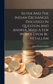 Cover of: Silver and the Indian Exchanges Discussed in Question and Answer, with a Few Words upon Bi-Metallism