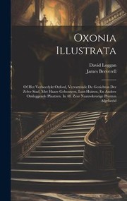 Cover of: Oxonia Illustrata: Of Het Verheerlykt Oxford, Vervattende de Gezichten der Zelve Stad, Met Haare Gebouwen, Lust-Huizen, en Andere Omleggende Plaatzen. in 48. Zeer Naauwkeurige Prenten Afgebeeld