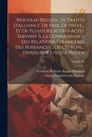 Cover of: Nouveau Recueil de Traités d'alliance, de Paix, de Trève... et de Plusieurs Autres Actes Servant à la Connaissance des Relations étrangères des Puissances... de l'Europe... Depuis 1808 Jusqu'à Présen; Volume 08