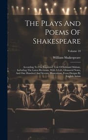 Cover of: Plays and Poems of Shakespeare: According to the Improved Text of Edmund Malone, Including the Latest Revisions, with a Life, Glossarial Notes, and One Hundred and Seventy Illustrations, from Designs by English Artists; Volume 10