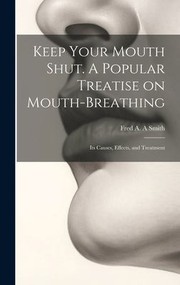 Cover of: Keep Your Mouth Shut. a Popular Treatise on Mouth-Breathing: Its Causes, Effects, and Treatment