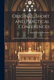Cover of: Original, Short and Practical Conferences: Containing Thirty-Six Conferences ... Intended As a Thre