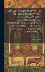 Cover of: Welsh Interpreter, or an English and Welsh Vocabulary, with Familiar Dialogues, Designed to Be Useful and Interesting to English Travellers Through the Principality