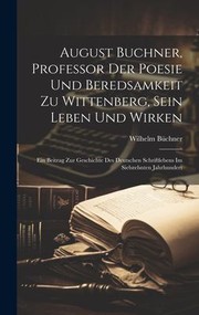 Cover of: August Buchner, Professor der Poesie und Beredsamkeit Zu Wittenberg, Sein Leben und Wirken: Ein Beitrag Zur Geschichte des Deutschen Schriftlebens Im Siebzehnten Jahrhundert