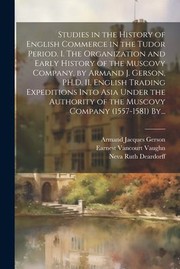 cover of Studies in the History of English Commerce in the Tudor Period. I. the Organization and Early History of the Muscovy Company, by Armand J. Gerson, PH. D. II. English Trading Expeditions into Asia under the Authority of the Muscovy Company (1557-1581) By...