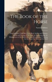 Cover of: Book of the Horse: Thorough-Bred, Half-bred, Cart-bred, Saddle and Harness, British and Foreign, with Hints on Horsemanship; the Management of the Stable; Breeding, Breaking and Training for the Road, the Park, and the Field