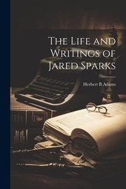 Cover of: Life and Writings of Jared Sparks by Herbert B. Adams