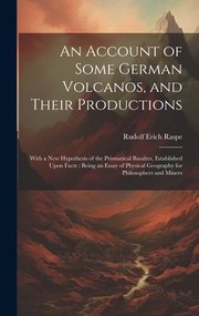 Cover of: Account of Some German Volcanos, and Their Productions : With a New Hypothesis of the Prismatical Basaltes, Established upon Facts: Being an Essay of Physical Geography for Philosophers and Miners