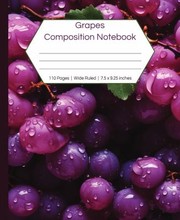 Cover of: Grapes Composition Notebook - Wide Ruled: Fresh Grapes Wide Lined White Paper for School Notebook, 7.5" x 9.25", 110 Pages