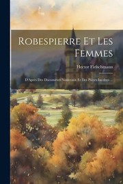 Cover of: Robespierre et les Femmes: D'Après des Documents Nouveaux et des Pièces Inédites ...