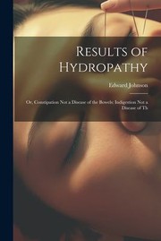 Cover of: Results of Hydropathy : Or, Constipation Not a Disease of the Bowels by Edward Johnson