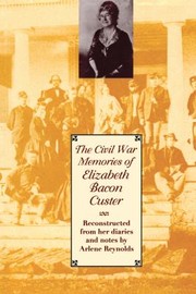 Cover of: Civil War Memories of Elizabeth Bacon Custer by Elizabeth Bacon Custer, Arlene Reynolds, Arlene Reynolds, Elizabeth Bacon Custer, Arlene Reynolds, Arlene Reynolds