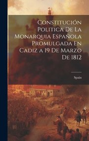 Cover of: Constitución Politica de la Monarquia Española Promulgada en Cadiz a 19 de Marzo De 1812