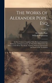 Cover of: Works of Alexander Pope, Esq: In Nine Volumes Complete, with His Last Corrections, Additions, and Improvements, As They Were Delivered to the Editor a Little Before His Death, Together with the Commentary and Notes of Mr. Warburton; Volume 8