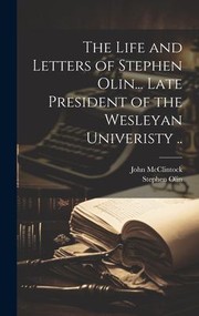 Cover of: Life and Letters of Stephen Olin... Late President of the Wesleyan Univeristy . . by Stephen Olin, John McClintock