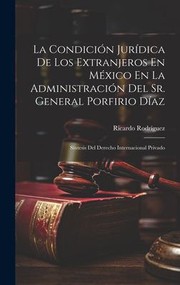 Cover of: Condición Jurídica de Los Extranjeros en México en la Administración Del Sr. General Porfirio Díaz: Síntesis Del Derecho Internacional Privado