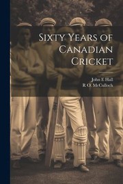 Cover of: Sixty Years of Canadian Cricket by Hall, John E., R. O. 1864-1943 McCulloch, Hall, John E., R. O. 1864-1943 McCulloch