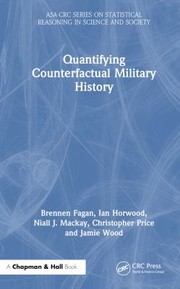 Cover of: Quantifying Counterfactual Military History by Brennen Fagan, Ian Horwood, Niall J. Mackay, Christopher Price, Jamie Wood, Brennen Fagan, Ian Horwood, Niall J. Mackay, Christopher Price, Jamie Wood