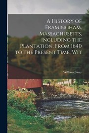 Cover of: History of Framingham, Massachusetts, Including the Plantation, from 1640 to the Present Time, Wit