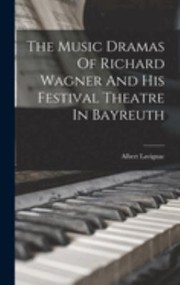 Cover of: Music Dramas of Richard Wagner and His Festival Theatre in Bayreuth