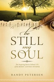 Cover of: Be still, my soul: the inspiring stories behind 175 of the most-loved hymns