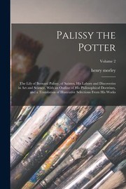 Cover of: Palissy the Potter: The Life of Bernard Palissy, of Saintes, His Labors and Discoveries in Art and Science, with an Outline of His Philosophical Doctrines, and a Translation of Illustrative Selections from His Works; Volume 2