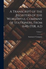 Cover of: Transcript of the Registers of the Worshipful Company of Stationers, from 1640-1708, A. d; Volume 1