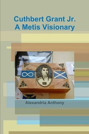 Cover of: Cuthbert Grant Jr. , a Metis Visionary by Alexandria Anthony, Alexandria Anthony